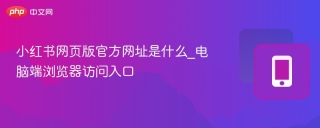 小红书网页版官方网址是什么_电脑端浏览器访问入口