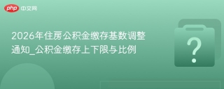 2026年住房公积金缴存基数调整通知_公积金缴存上下限与比例