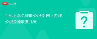 手机上怎么提取公积金 网上办理公积金提取要几天