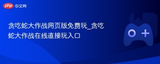 贪吃蛇大作战网页版免费玩_贪吃蛇大作战在线直接玩入口