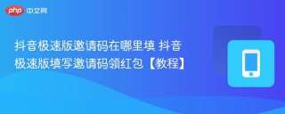 抖音极速版邀请码在哪里填 抖音极速版填写邀请码领红包【教程】