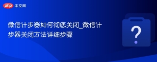 微信计步器如何彻底关闭_微信计步器关闭方法详细步骤