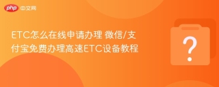 ETC怎么在线申请办理 微信/支付宝免费办理高速ETC设备教程