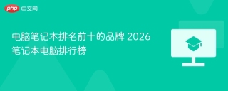 电脑笔记本排名前十的品牌 2026笔记本电脑排行榜