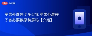 苹果外屏碎了多少钱 苹果外屏碎了有必要换原装屏吗【介绍】