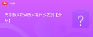 光学防抖跟ai防抖有什么区别【介绍】