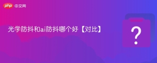 光学防抖和ai防抖哪个好【对比】