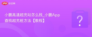 小鹏高速超充站怎么找_小鹏app查找超充桩方法【教程】 - php中文网