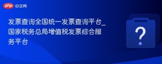发票查询全国统一发票查询平台_国家税务总局增值税发票综合服务平台