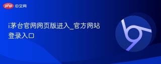 i茅台官网网页版进入_官方网站登录入口
