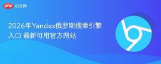 2026年Yandex俄罗斯搜索引擎入口 最新可用官方网站