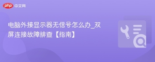 电脑外接显示器无信号怎么办_双屏连接故障排查【指南】 - php中文网