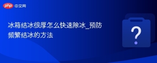 冰箱结冰很厚怎么快速除冰_预防频繁结冰的方法 - php中文网