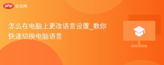 怎么在电脑上更改语言设置_教你快速切换电脑语言