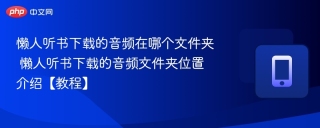 懒人听书下载的音频在哪个文件夹 懒人听书下载的音频文件夹位置介绍【教程】 - php中文网
