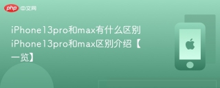 iPhone13pro和max有什么区别 iPhone13pro和max区别介绍【一览】