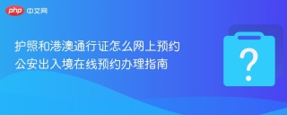 护照和港澳通行证怎么网上预约 公安出入境在线预约办理指南