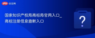 国家知识产权局商标局官网入口_商标注册信息查新入口 - php中文网