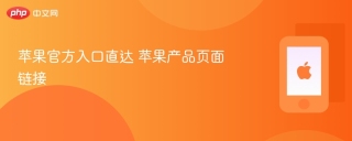 苹果官方入口直达 苹果产品页面链接