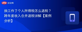 换工作了个人所得税怎么退税？跨年度收入合并退税详解【案例分析】