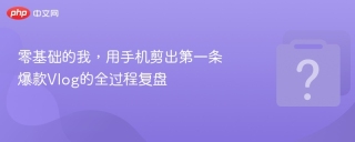 零基础的我,用手机剪出第一条爆款vlog的全过程复盘 - php中文网