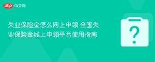失业保险金怎么网上申领 全国失业保险金线上申领平台使用指南