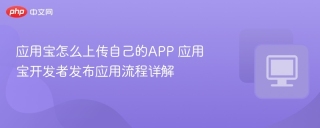 应用宝怎么上传自己的APP 应用宝开发者发布应用流程详解