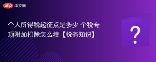 个人所得税起征点是多少 个税专项附加扣除怎么填【税务知识】