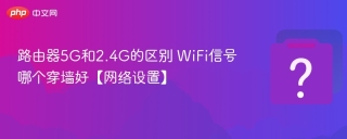 路由器5g和2.4g的区别 wifi信号哪个穿墙好【网络设置】 - php中文网