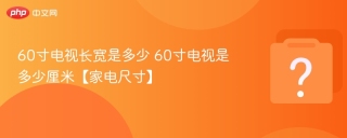 60寸电视长宽是多少 60寸电视是多少厘米【家电尺寸】