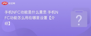 手机nfc功能是什么意思 手机nfc功能怎么用在哪里设置【介绍】 - php中文网