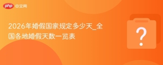 2026年婚假国家规定多少天_全国各地婚假天数一览表 - php中文网