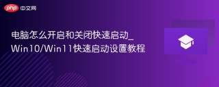 电脑怎么开启和关闭快速启动_Win10/Win11快速启动设置教程