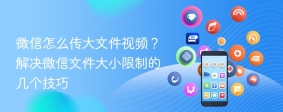 微信怎么传大文件视频？解决微信文件大小限制的几个技巧