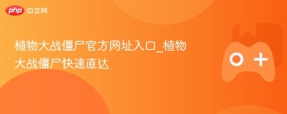 植物大战僵尸官方网址入口_植物大战僵尸快速直达