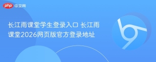 长江雨课堂学生登录入口 长江雨课堂2026网页版官方登录地址