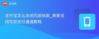 支付宝怎么关闭花呗收款_商家关闭花呗支付通道教程