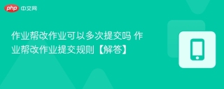 作业帮改作业可以多次提交吗 作业帮改作业提交规则【解答】
