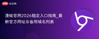漫蛙官网2026稳定入口指南_最新官方网址与备用域名列表