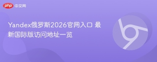yandex俄罗斯2026官网入口 最新国际版访问地址一览 - php中文网