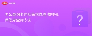 怎么查询老师社保信息呢 教师社保信息查询方法