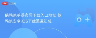鹅鸭杀手游官网下载入口地址 鹅鸭杀安卓iOS下载渠道汇总