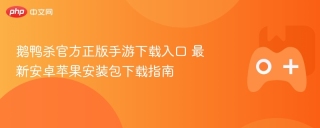 鹅鸭杀官方正版手游下载入口 最新安卓苹果安装包下载指南