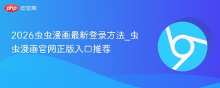 2026虫虫漫画最新登录方法_虫虫漫画官网正版入口推荐