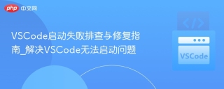 VSCode启动失败排查与修复指南_解决VSCode无法启动问题