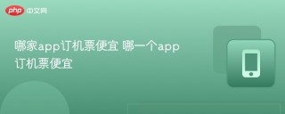 哪家app订机票便宜 哪一个app订机票便宜 - php中文网