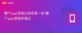 哪个app借钱比较容易一些 哪个app借钱好通过