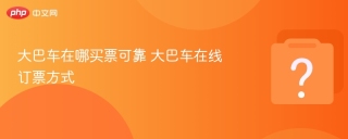 大巴车在哪买票可靠 大巴车在线订票方式