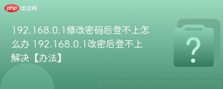 192.168.0.1修改密码后登不上怎么办 192.168.0.1改密后登不上解决【办法】