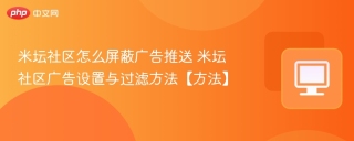 米坛社区怎么屏蔽广告推送 米坛社区广告设置与过滤方法【方法】